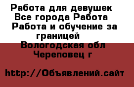 Работа для девушек - Все города Работа » Работа и обучение за границей   . Вологодская обл.,Череповец г.